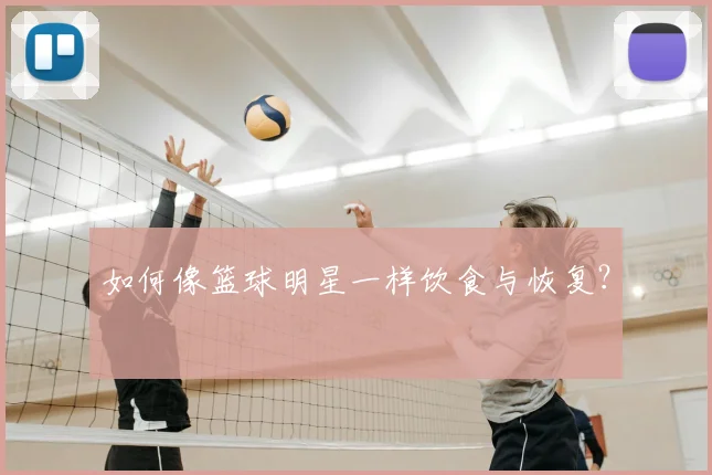 如何像篮球明星一样饮食与恢复？