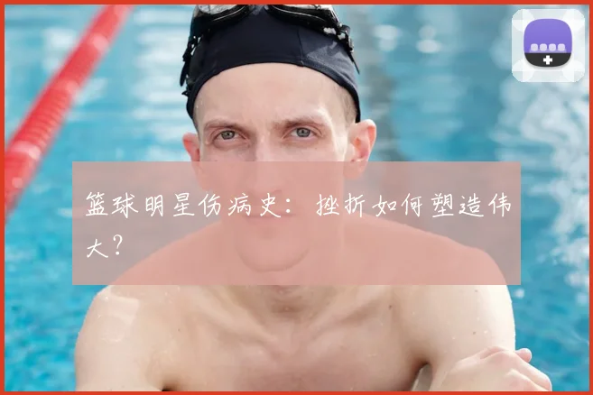 篮球明星伤病史：挫折如何塑造伟大？