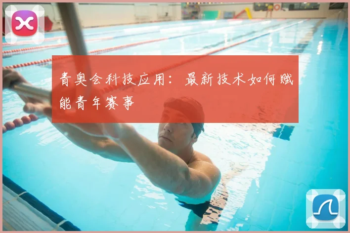 青奥会科技应用：最新技术如何赋能青年赛事