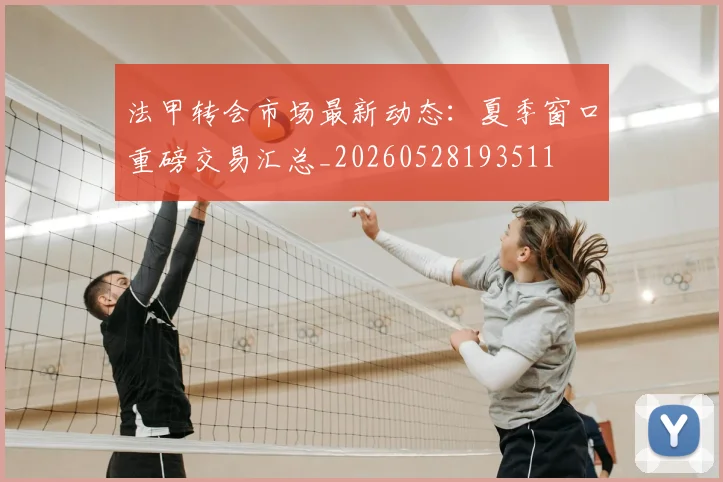 法甲转会市场最新动态：夏季窗口重磅交易汇总_20260528193511
