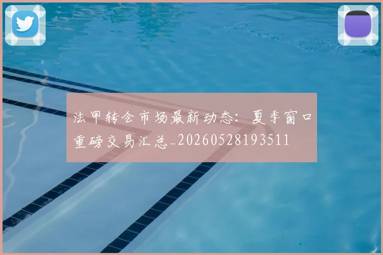 法甲转会市场最新动态:夏季窗口重磅交易汇总_20260528193511