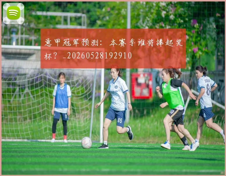 意甲冠军预测：本赛季谁将捧起奖杯？_20260528192910