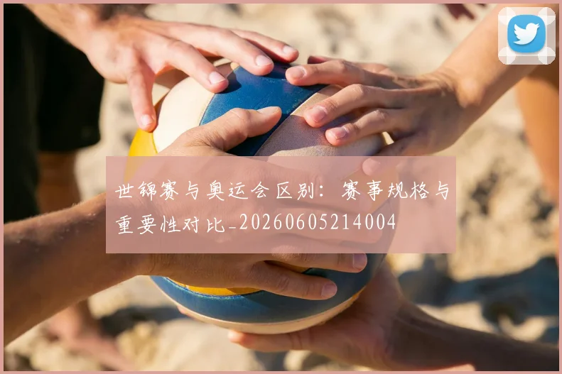 世锦赛与奥运会区别:赛事规格与重要性对比_20260605214004