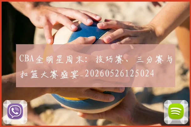 CBA全明星周末:技巧赛、三分赛与扣篮大赛盛宴_20260526125024