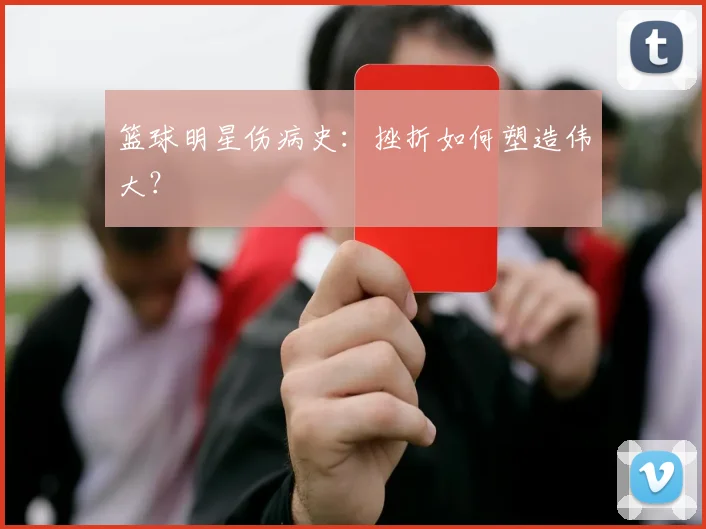 篮球明星伤病史:挫折如何塑造伟大?