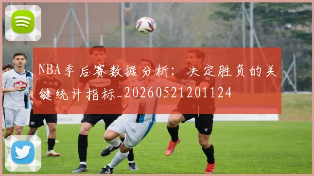 NBA季后赛数据分析:决定胜负的关键统计指标_20260521201124