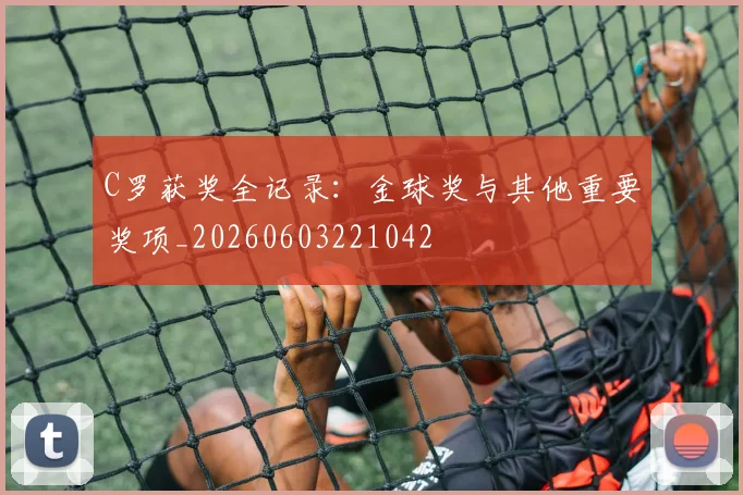 C罗获奖全记录：金球奖与其他重要奖项_20260603221042