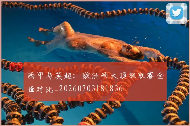 西甲与英超：欧洲两大顶级联赛全面对比_20260703181836