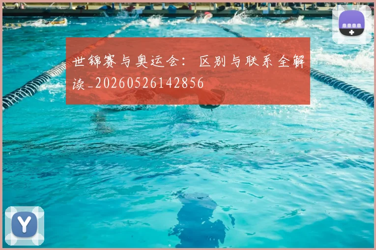 世锦赛与奥运会：区别与联系全解读_20260526142856